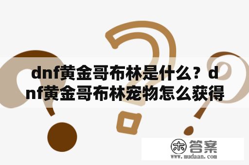 dnf黄金哥布林是什么？dnf黄金哥布林宠物怎么获得？