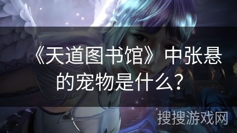 《天道图书馆》中张悬的宠物是什么？