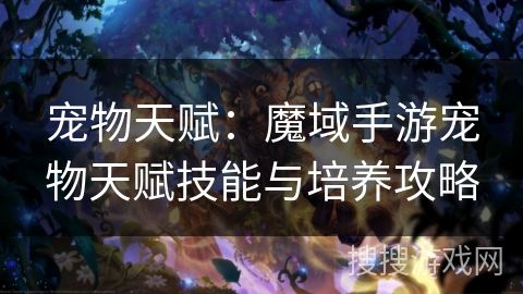 宠物天赋：魔域手游宠物天赋技能与培养攻略