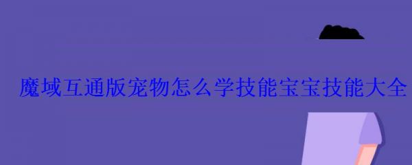 魔域互通版宠物怎么学技能宝宝技能大全