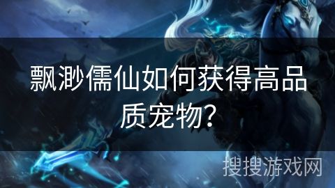 飘渺儒仙如何获得高品质宠物？