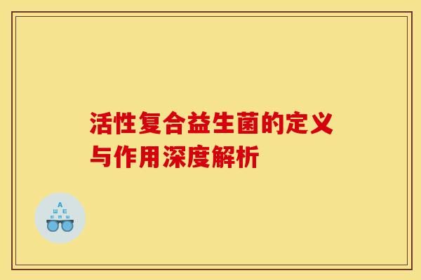 活性复合益生菌的定义与作用深度解析