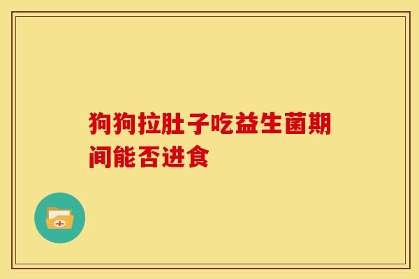 狗狗拉肚子吃益生菌期间能否进食
