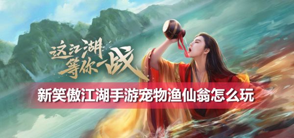 新笑傲江湖手游宠物渔仙翁怎么玩