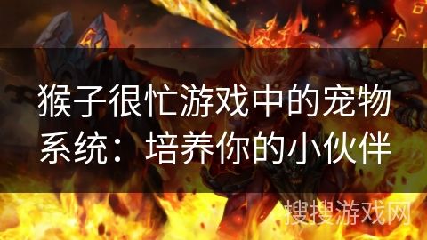 猴子很忙游戏中的宠物系统：培养你的小伙伴