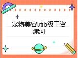 宠物美容师b级工资漯河
