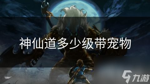 神仙道多少级带宠物