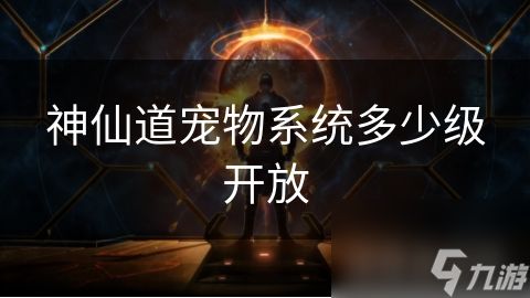 神仙道宠物系统多少级开放