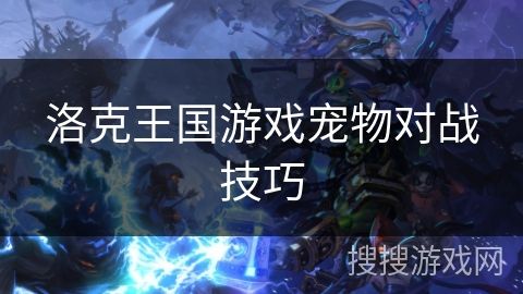 洛克王国游戏宠物对战技巧