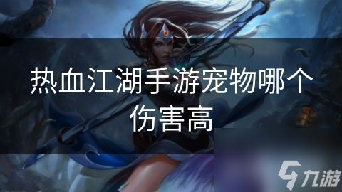 热血江湖手游宠物哪个伤害高