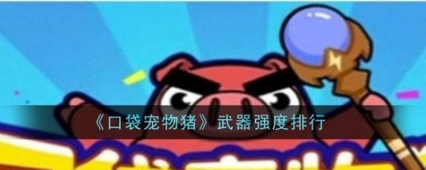 口袋宠物猪武器怎么选 口袋宠物猪武器强度排行