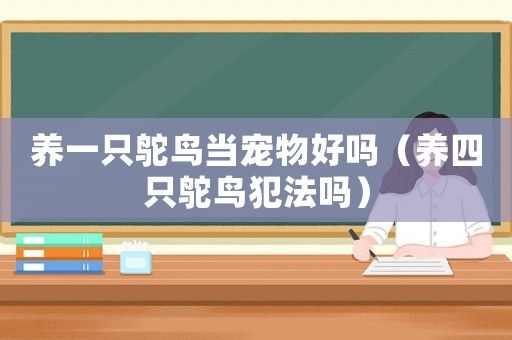 养一只鸵鸟当宠物好吗（养四只鸵鸟犯法吗）