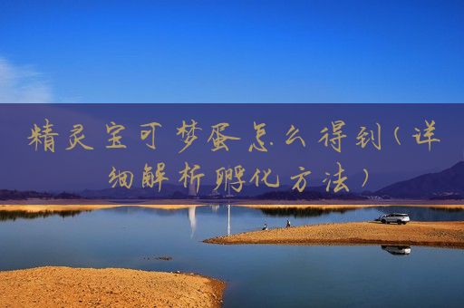 精灵宝可梦蛋怎么得到(详细解析孵化方法)