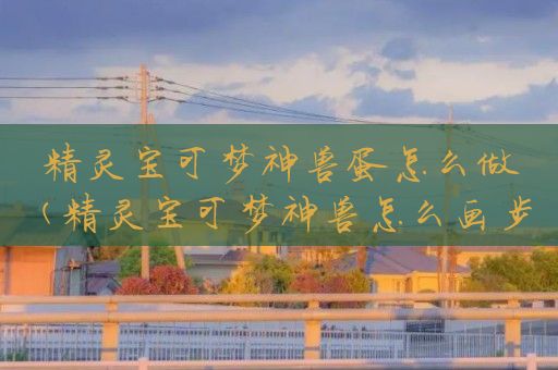 精灵宝可梦神兽蛋怎么做(精灵宝可梦神兽怎么画步骤)