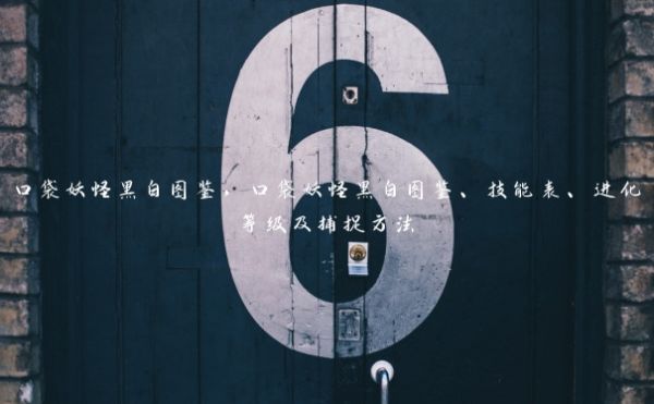 口袋妖怪黑白图鉴，口袋妖怪黑白图鉴、技能表、进化等级及捕捉方法
