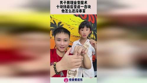 男子用现金变魔术，十块钱最后变成一百块，他怎么还没暴富！