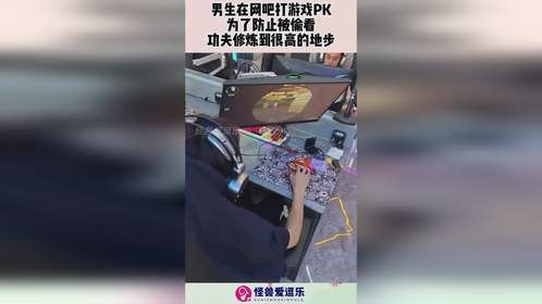 男生在网吧打游戏，PK为了防止被偷看，功夫修炼到很高的地步！