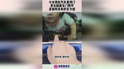 小女孩在汽车里锁门，家长隔着车门教学，是前所未有的无力感！