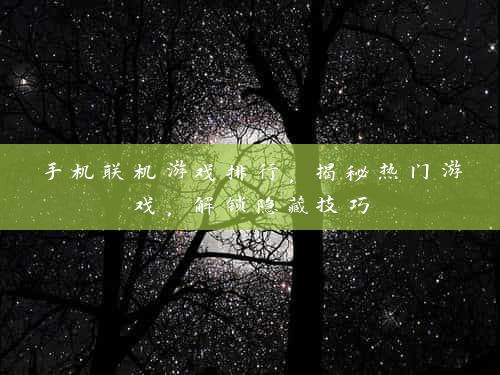 手机联机游戏排行，揭秘热门游戏，解锁隐藏技巧