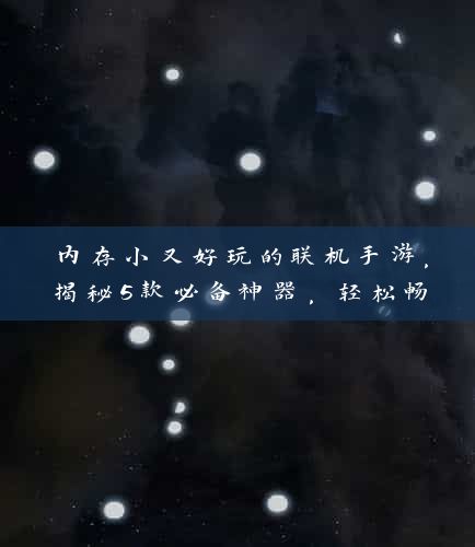 内存小又好玩的联机手游，揭秘5款必备神器，轻松畅玩不卡顿！