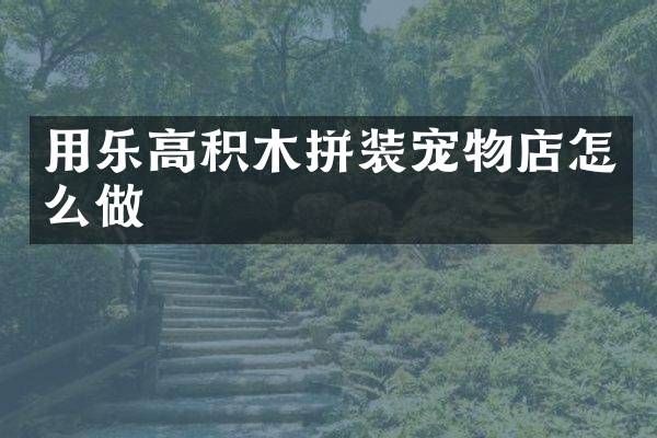 用乐高积木拼装宠物店怎么做