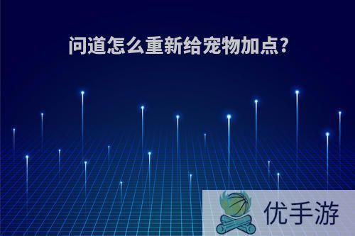 问道怎么重新给宠物加点?