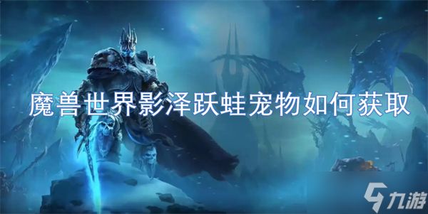 魔兽世界影泽跃蛙宠物如何获取
