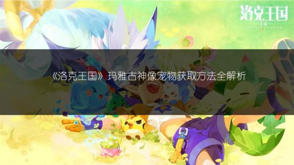《洛克王国》炽曜行者宠物获取途径大揭秘！