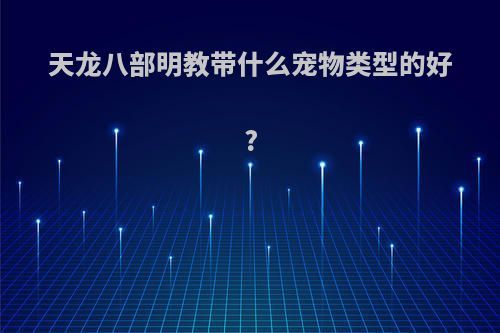 天龙八部明教带什么宠物类型的好?