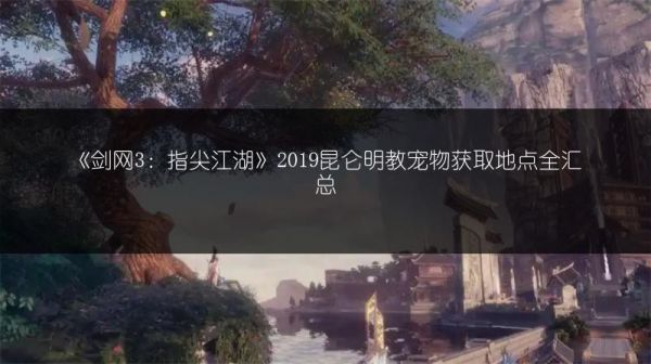 《剑网3：指尖江湖》2019昆仑明教宠物获取地点全汇总
