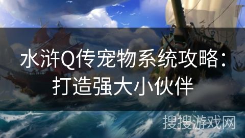 水浒Q传宠物系统攻略：打造强大小伙伴