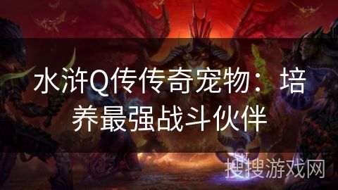 水浒Q传传奇宠物：培养最强战斗伙伴
