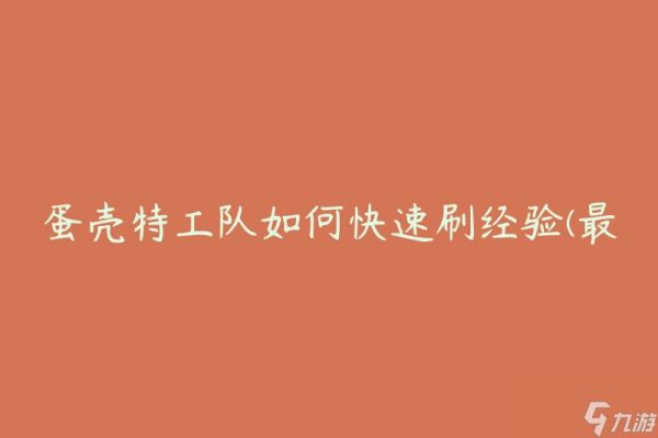 蛋壳特工队如何快速刷经验(最有效的方法是什么)