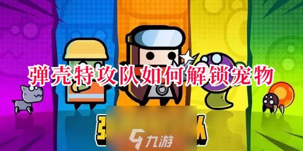 弹壳特攻队宠物怎么解锁-宠物选择与三种解锁方法