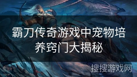 霸刀传奇游戏中宠物培养窍门大揭秘