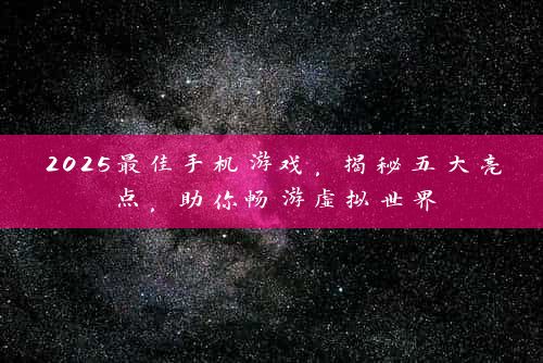 2025最佳手机游戏，揭秘五大亮点，助你畅游虚拟世界