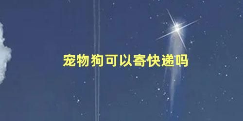 宠物狗可以寄快递吗