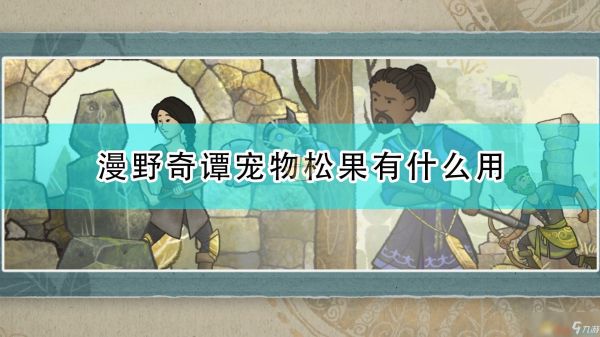 《漫野奇谭》宠物松果作用及获得条件介绍