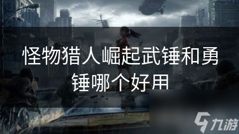 怪物猎人崛起武锤和勇锤哪个好用
