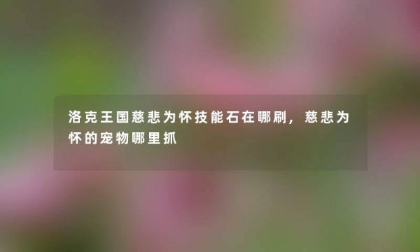 洛克王国慈悲为怀技能石在哪刷,慈悲为怀的宠物哪里抓
