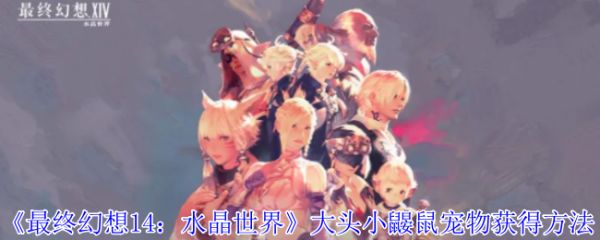 《最终幻想14：水晶世界》大头小鼹鼠宠物获得方法
