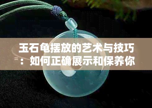 玉石龟摆放的艺术与技巧：如何正确展示和保养你的玉石龟？