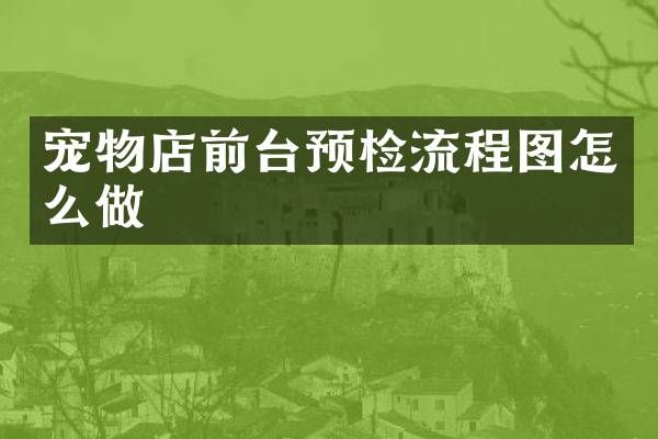 宠物店前台预检流程图怎么做