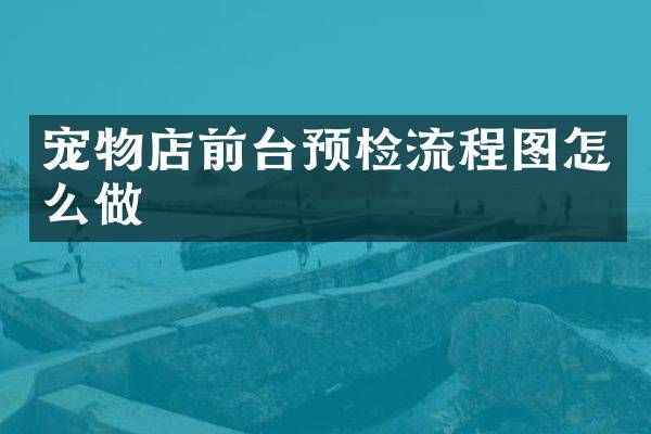 宠物店前台预检流程图怎么做
