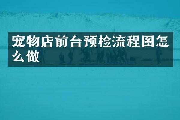 宠物店前台预检流程图怎么做