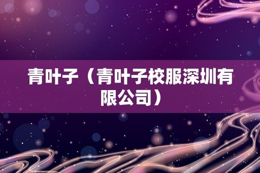 青叶子（青叶子校服深圳有限公司）
