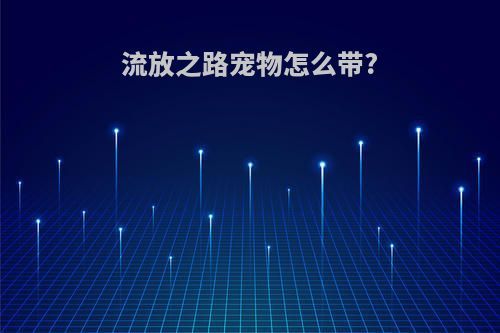 流放之路宠物怎么带?