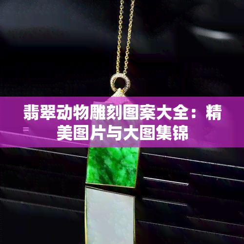 翡翠动物雕刻图案大全：精美图片与大图集锦