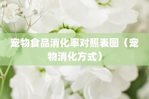 宠物食品消化率对照表图（宠物消化方式）