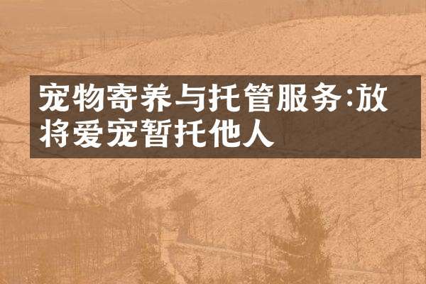 宠物寄养与托管服务:放心将爱宠暂托他人